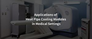 Applications-of-Heat-Pipe-Cooling-Modules-in-Medical-Settings